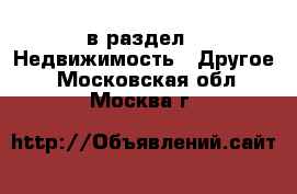  в раздел : Недвижимость » Другое . Московская обл.,Москва г.